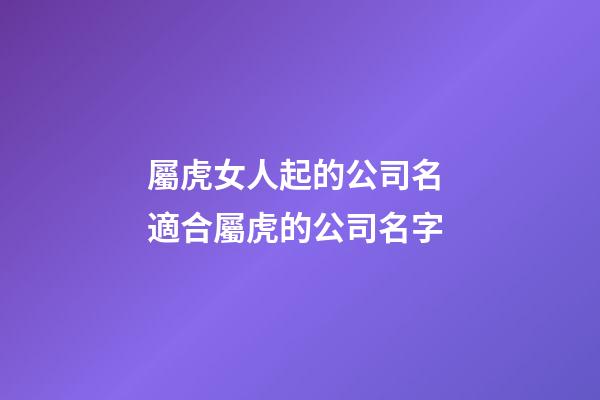 屬虎女人起的公司名 適合屬虎的公司名字